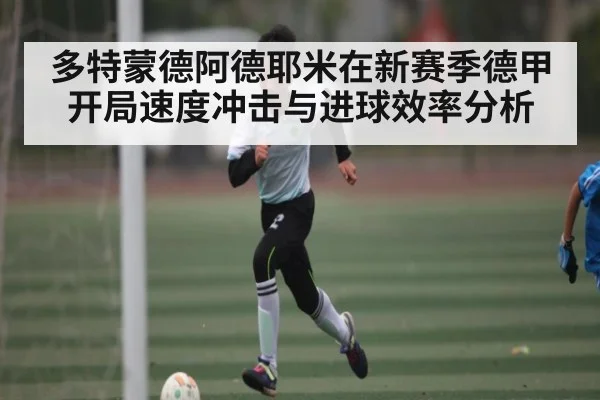 多特蒙德阿德耶米在新赛季德甲开局速度冲击与进球效率分析